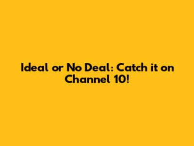 Ideal or No Deal: Catch it on Channel 10!