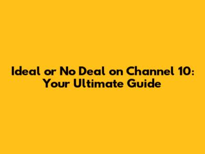 Ideal or No Deal on Channel 10: Your Ultimate Guide