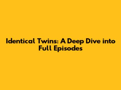 Identical Twins: A Deep Dive into Full Episodes