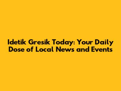 Idetik Gresik Today: Your Daily Dose of Local News and Events