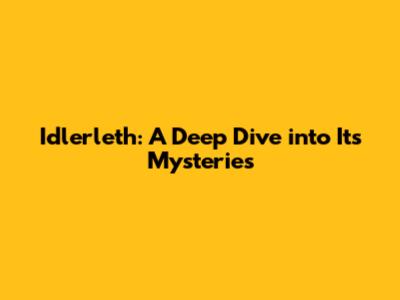 Idlerleth: A Deep Dive into Its Mysteries