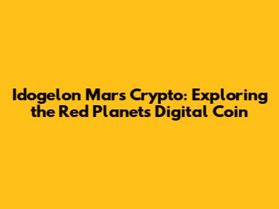 Idogelon Mars Crypto: Exploring the Red Planet's Digital Coin