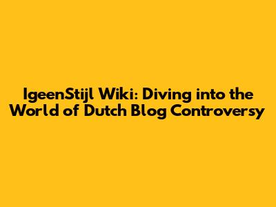 IgeenStijl Wiki: Diving into the World of Dutch Blog Controversy