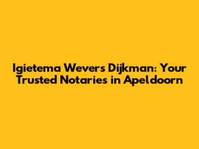Igietema Wevers Dijkman: Your Trusted Notaries in Apeldoorn