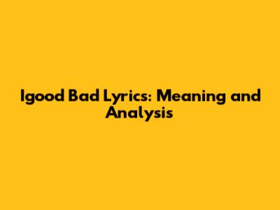 Igood Bad Lyrics: Meaning and Analysis