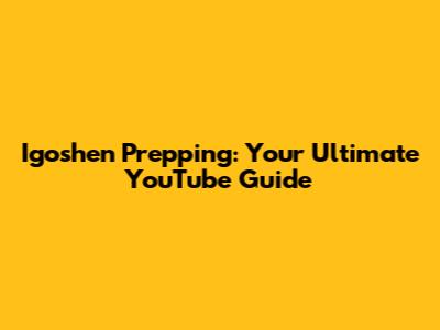 Igoshen Prepping: Your Ultimate YouTube Guide