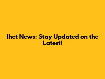 Ihet News: Stay Updated on the Latest!