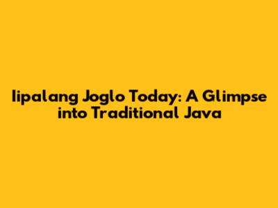 Iipalang Joglo Today: A Glimpse into Traditional Java