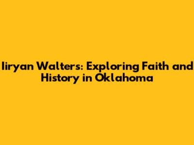 Iiryan Walters: Exploring Faith and History in Oklahoma