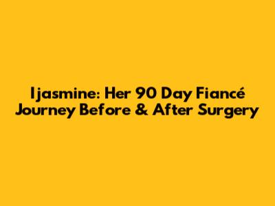 Ijasmine: Her 90 Day Fiancé Journey Before & After Surgery