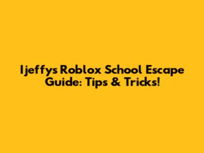 Ijeffy's Roblox School Escape Guide: Tips & Tricks!