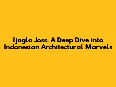 Ijoglo Joss: A Deep Dive into Indonesian Architectural Marvels