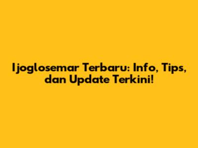 Ijoglosemar Terbaru: Info, Tips, dan Update Terkini!