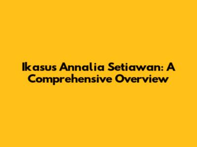 Ikasus Annalia Setiawan: A Comprehensive Overview
