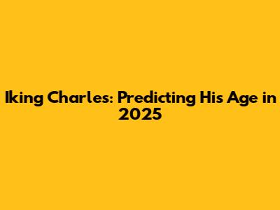 Iking Charles: Predicting His Age in 2025