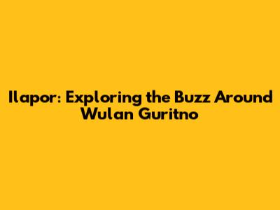 Ilapor: Exploring the Buzz Around Wulan Guritno