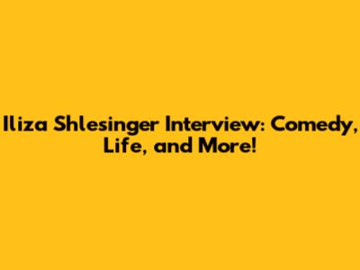 Iliza Shlesinger Interview: Comedy, Life, and More!