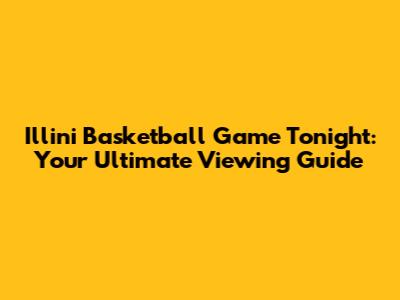 Illini Basketball Game Tonight: Your Ultimate Viewing Guide