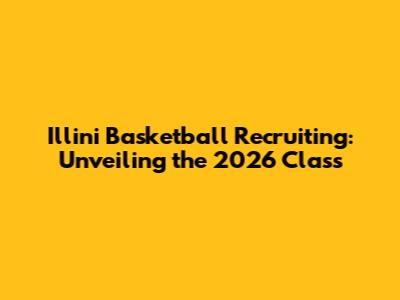 Illini Basketball Recruiting: Unveiling the 2026 Class