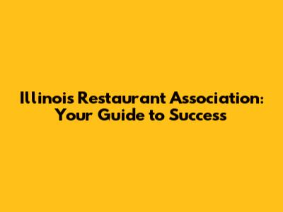 Illinois Restaurant Association: Your Guide to Success