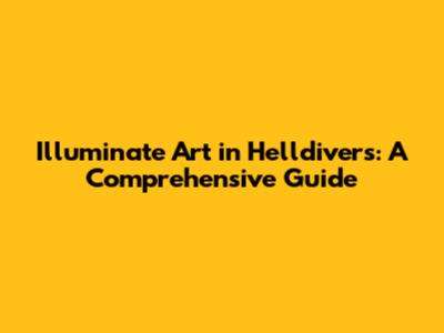 Illuminate Art in Helldivers: A Comprehensive Guide