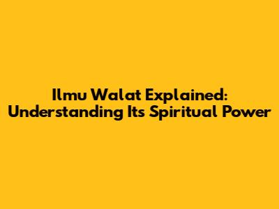 Ilmu Walat Explained: Understanding Its Spiritual Power