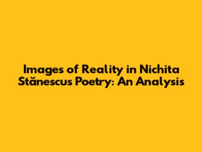 Images of Reality in Nichita Stănescu's Poetry: An Analysis