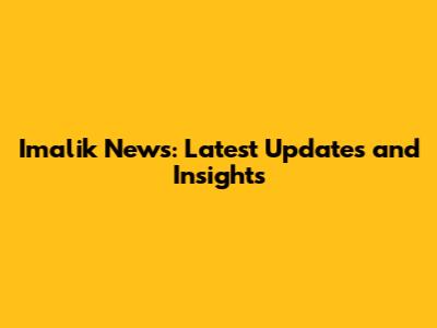 Imalik News: Latest Updates and Insights