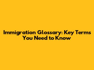 Immigration Glossary: Key Terms You Need to Know