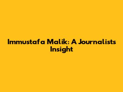 Immustafa Malik: A Journalist's Insight