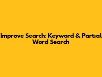 Improve Search: Keyword & Partial Word Search
