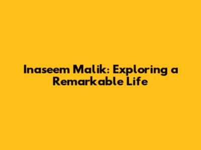 Inaseem Malik: Exploring a Remarkable Life