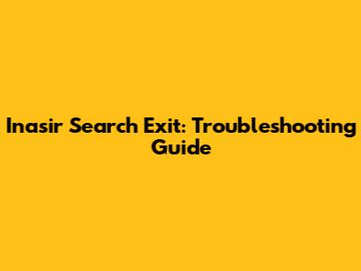 Inasir Search Exit: Troubleshooting Guide