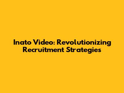 Inato Video: Revolutionizing Recruitment Strategies