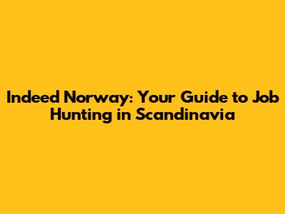 Indeed Norway: Your Guide to Job Hunting in Scandinavia