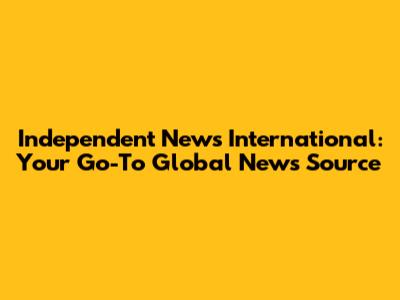 Independent News International: Your Go-To Global News Source