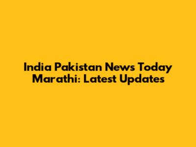 India Pakistan News Today Marathi: Latest Updates