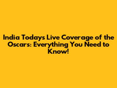 India Today's Live Coverage of the Oscars: Everything You Need to Know!