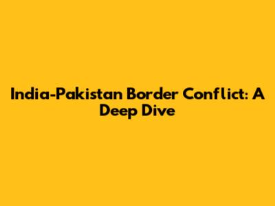 India-Pakistan Border Conflict: A Deep Dive