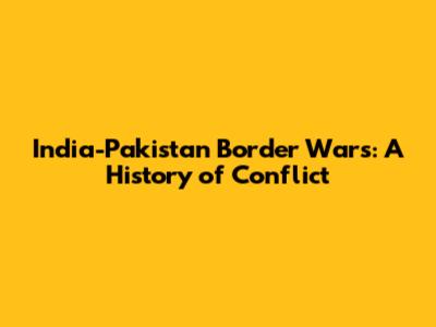 India-Pakistan Border Wars: A History of Conflict