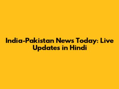 India-Pakistan News Today: Live Updates in Hindi