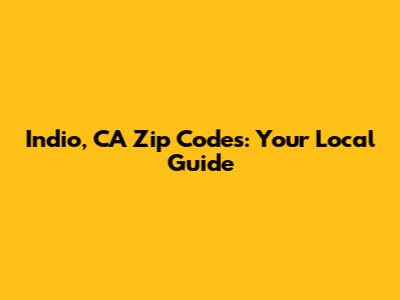 Indio, CA Zip Codes: Your Local Guide