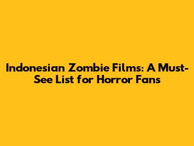 Indonesian Zombie Films: A Must-See List for Horror Fans