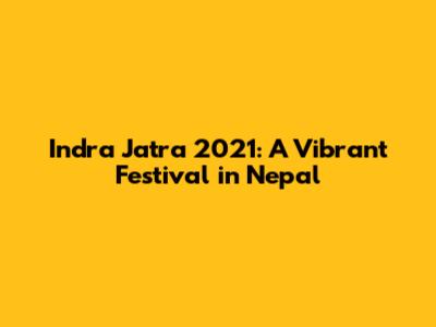Indra Jatra 2021: A Vibrant Festival in Nepal