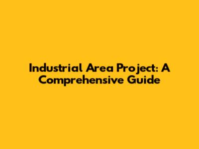 Industrial Area Project: A Comprehensive Guide