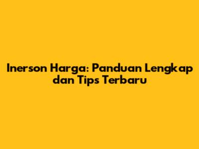 Inerson Harga: Panduan Lengkap dan Tips Terbaru