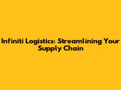 Infiniti Logistics: Streamlining Your Supply Chain