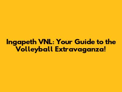 Ingapeth VNL: Your Guide to the Volleyball Extravaganza!