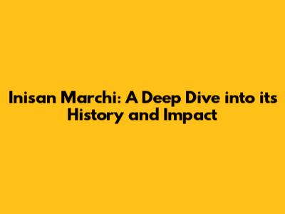 Inisan Marchi: A Deep Dive into its History and Impact