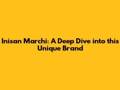 Inisan Marchi: A Deep Dive into this Unique Brand